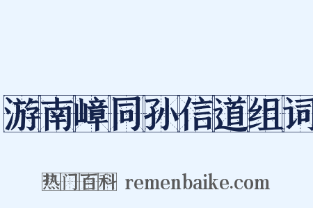 游南嶂同孙信道组词是什么意思的图片